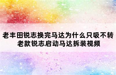 老丰田锐志换完马达为什么只吸不转 老款锐志启动马达拆装视频